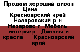 Продам хороший диван › Цена ­ 7 000 - Красноярский край, Назаровский р-н, Назарово г. Мебель, интерьер » Диваны и кресла   . Красноярский край